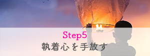 Step5　執着心を手放す